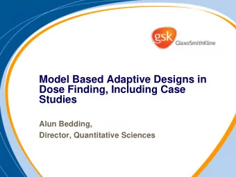Model Based Adaptive Designs in  Dose Finding, Including Case  Studies  Alun Bedding,  Director,