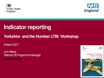 Indicator reporting  Yorkshire  and the Humber LTBI  Workshop  8 March 2017  Lynn Altass  National