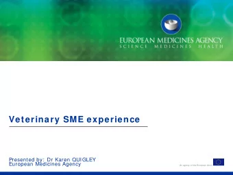 Veterinary SME experience  Presented by:  Dr Karen QUIGLEY  European Medicines Agency  An agency of
