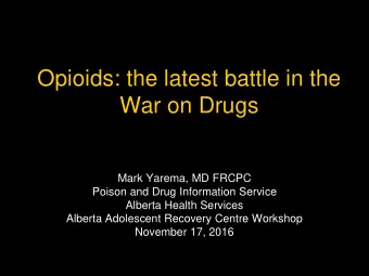 Opioids: the latest battle in the  War on Drugs  Mark Yarema, MD FRCPC  Poison and Drug Information