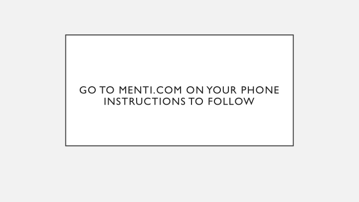 go to menti com on your phone instructions to follow 21