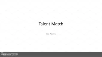 Talent Match  Lee Adams  W.E.  UPJOHN INSTITUTE  FOR EMPLOYMENT RESEARCH  Overview of Presentation