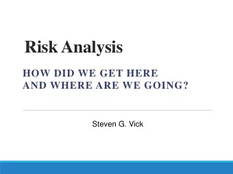 Risk Analysis  HOW DID WE GET HERE  AND WHERE ARE WE GOING?  Steven G. Vick  Basic precepts  1.