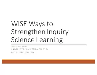 WISE Ways to  Strengthen Inquiry  Science Learning  M AR CIA C . LINN  UNIVERSITY OF C ALIFORNIA, B