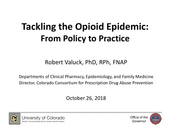 Tackling the Opioid Epidemic:  From Policy to Practice  Robert Valuck, PhD, RPh, FNAP  Departments