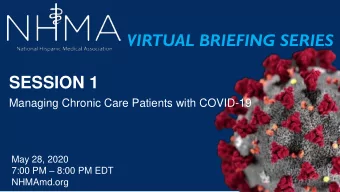 VIRTUAL BRIEFING SERIES  SESSION 1  Managing Chronic Care Patients with COVID-19  May 28, 2020 7:00