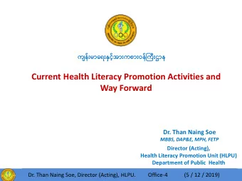 Current Health Literacy Promotion Activities and  Way Forward  Dr. Than Naing Soe  MBBS, DAP&amp;E,