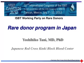 Rare donor program in Japan  Yoshihiko Tani, MD, PhD  Japanese Red Cross Kinki Block Blood Center