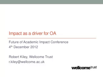 Impact as a driver for OA  Future of Academic Impact Conference 4 th December 2012  Robert Kiley,