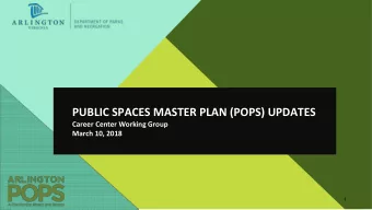 PUBLIC SPACES MASTER PLAN (POPS) UPDATES  Career Center Working Group  March 10, 2018  1  AGENDA