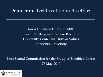 Democratic Deliberation in Bioethics  Jason L. Schwartz, Ph.D., MBE  Harold T. Shapiro Fellow in