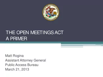 THE OPEN MEETINGS  ACT  A PRIMER  Matt Rogina  Assistant Attorney General  Public Access Bureau