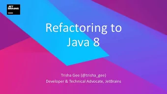Refactoring to  Java 8  Trisha Gee (@trisha_gee)  Developer &amp; Technical Advocate, JetBrains