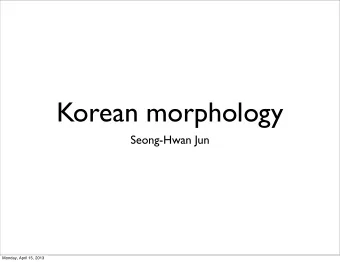 Korean morphology  Seong-Hwan Jun  Monday, April 15, 2013  Morphology  Morpheme: smallest