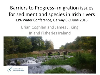 Barriers to Progress- migration issues  for sediment and species in Irish rivers  EPA Water