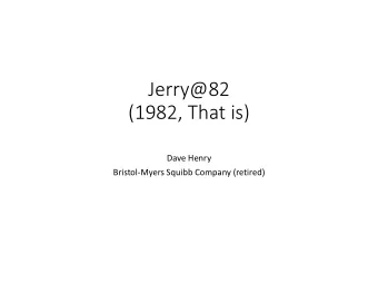 Jerry@82  (1982, That is)  Dave Henry  Bristol-Myers Squibb Company (retired)  1982  Jerry