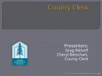Presenters:  Greg Rikhoff  Cheryl Betschart,  County Clerk  16  FY 17-18 Proposed Budget