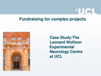 Fundraising for complex projects  Case Study:The  Leonard Wolfson  Experimental  Neurology Centre