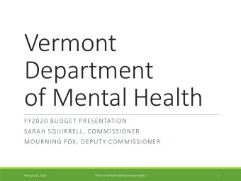 Vermont  Department  of Mental Health  FY2020 BUDGET PRESENTATION  SARAH SQUIRRELL, COMMISSIONER