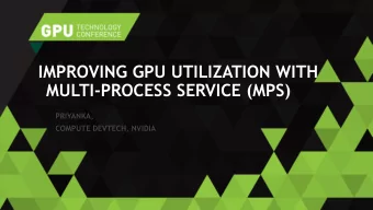 IMPROVING GPU UTILIZATION WITH  MULTI-PROCESS SERVICE (MPS)  PRIYANKA,  COMPUTE DEVTECH, NVIDIA