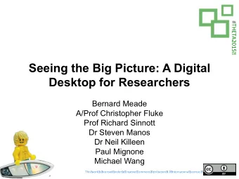 Seeing the Big Picture: A Digital  Desktop for Researchers  Bernard Meade  A/Prof Christopher Fluke