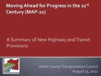 Moving Ahead for Progress in the 21 st  Century (MAP-21)  A Summary of New Highway and Transit