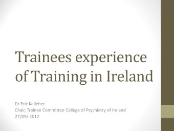 Trainees experience  of Training in Ireland  Dr Eric Kelleher  Chair, Trainee Committee College of