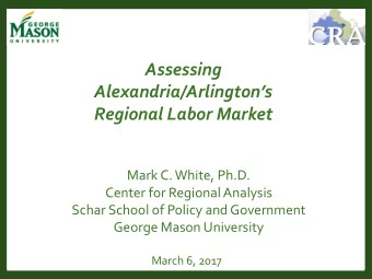 Assessing  Alexandria/Arlingtons  Regional Labor Market  Mark C. White, Ph.D.  Center for