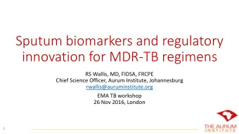 Sputum biomarkers and regulatory  innovation for MDR-TB regimens  RS Wallis, MD, FIDSA, FRCPE
