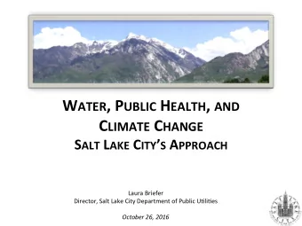 W ATER , P UBLIC H EALTH , AND C LIMATE C HANGE S ALT L AKE C ITY  S A PPROACH  Laura Briefer