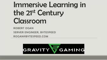 Immersive Learning in the 21 st Century  Classroom  ROBERT OGAN  SERVER ENGINEER, BYTESPEED
