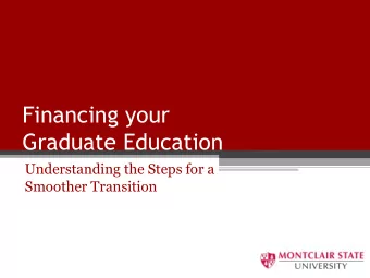 Financing your  Graduate Education  Understanding the Steps for a  Smoother Transition  What is