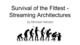 Survival of the Fittest -  Streaming Architectures  by Michael Hansen  Todays Talk  Is: Is not :