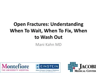 Open Fractures: Understanding  When To Wait, When To Fix, When  to Wash Out  Mani Kahn MD  No