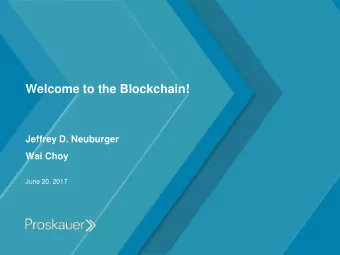 Welcome to the Blockchain!  Jeffrey D. Neuburger  Wai Choy  June 20, 2017  1  The Underlying