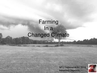 Farming  In a  Changed Climate  NFU National AGM 2016  Ironwood Organics  Changed Climate