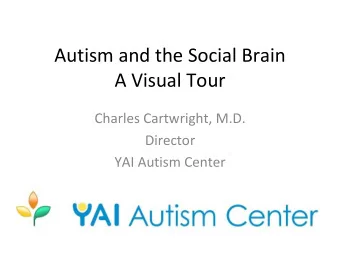 Autism and the Social Brain  A Visual Tour  Charles Cartwright, M.D.  Director  YAI Autism Center