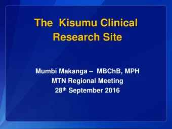 The  Kisumu Clinical  Research Site  Mumbi Makanga   MBChB, MPH  MTN Regional Meeting 28 th
