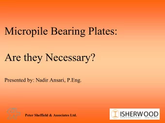 Micropile Bearing Plates:  Are they Necessary?  Presented by: Nadir Ansari, P.Eng.  Peter Sheffield