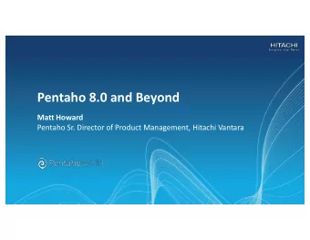 Pentaho 8.0 and Beyond  Matt Howard  Pentaho Sr. Director of Product Management, Hitachi Vantara