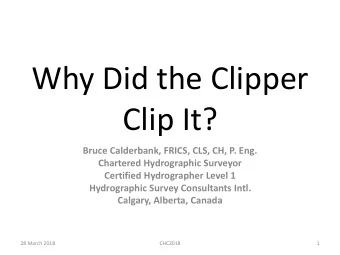 Why Did the Clipper  Clip It?  Bruce Calderbank, FRICS, CLS, CH, P. Eng.  Chartered Hydrographic