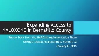Expanding Access to  NALOXONE in Bernalillo County  Report back from the NARCAN Implementation Team