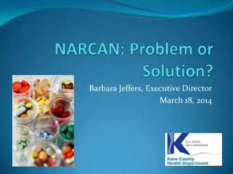 Barbara Jeffers, Executive Director  March 18, 2014  What is NARCAN?  NARCAN is the trade name