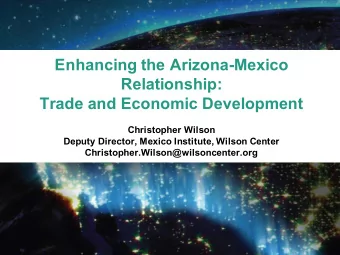 Enhancing the Arizona-Mexico  Relationship:  Trade and Economic Development  Christopher Wilson