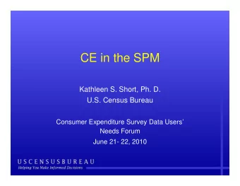 CE in the SPM  CE in the SPM  Kathleen S. Short, Ph. D.  U.S. Census Bureau  Consumer Expenditure