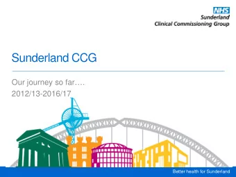Sunderland CCG  Our journey so far.  2012/13-2016/17  Better health for Sunderland  Introduction