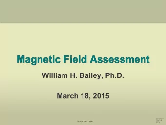 Magnetic Field Assessment  William H. Bailey, Ph.D.  March 18, 2015  1409286.EX1 - 9444  Levels of