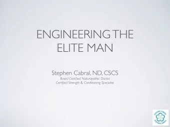ENGINEERING THE  ELITE MAN  Stephen Cabral, ND, CSCS  Board Certified Naturopathic Doctor