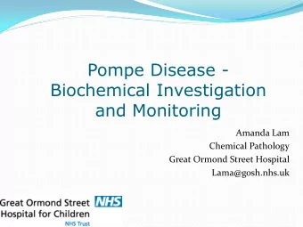 Pompe Disease -  Biochemical Investigation  and Monitoring  Amanda Lam  Chemical Pathology  Great