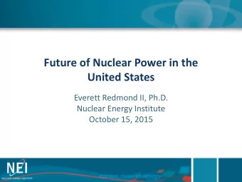 Future of Nuclear Power in the  United States  Everett Redmond II, Ph.D.  Nuclear Energy Institute